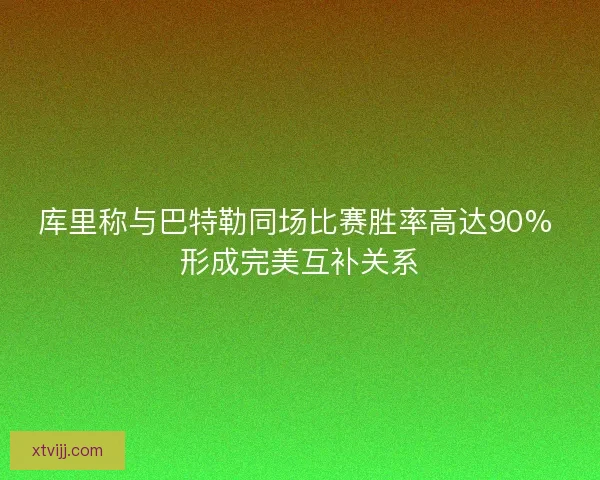 库里称与巴特勒同场比赛胜率高达90% 形成完美互补关系 库里称与巴特勒同场比赛胜率高达90% 形成完美互补关系
